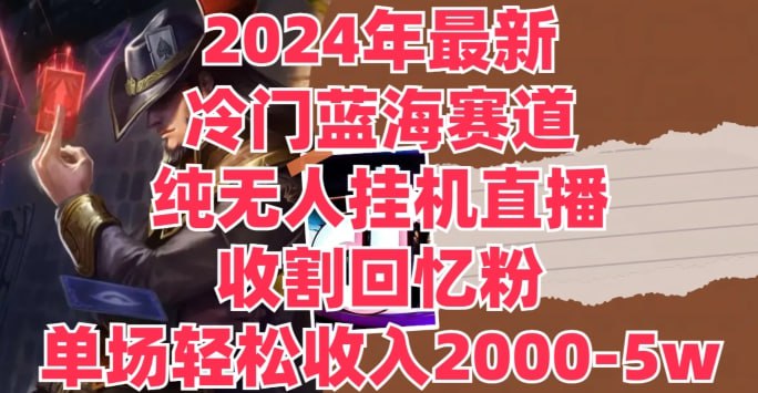 2024年最新冷门蓝海赛道，纯无人挂JI直播，收割回忆粉