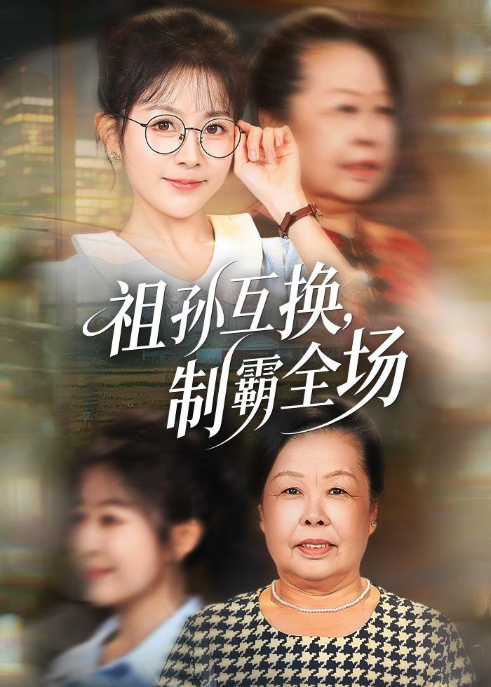 祖孙互换制霸全场 (66集) 林筱艾&张嘉印 | 短剧