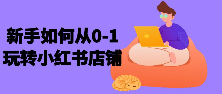 新手如何从0-1玩转小红书店铺课程