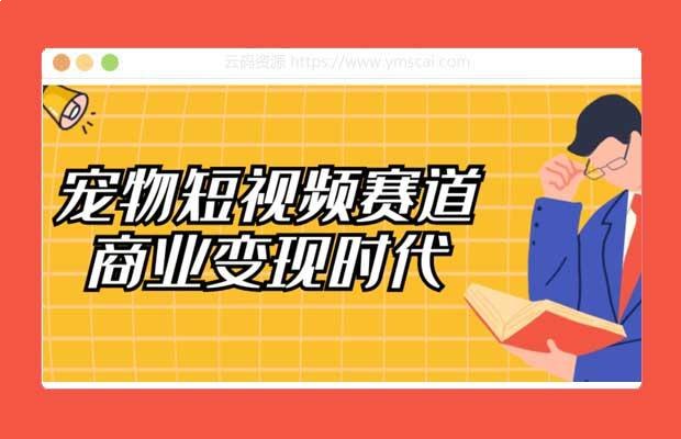 宠物短视频赛道商业变现时代视频课