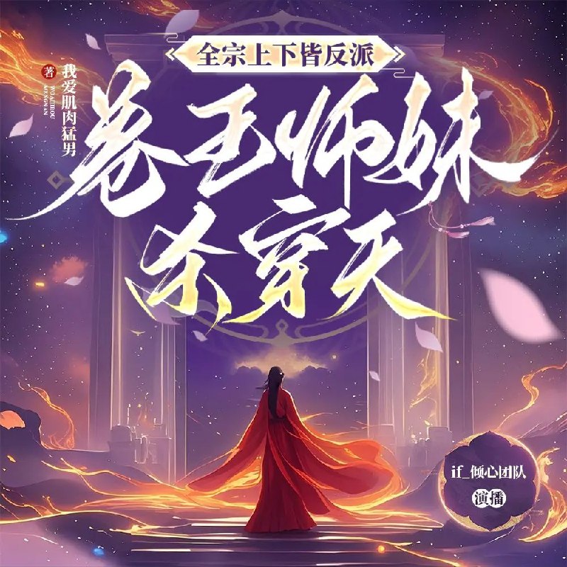 名称：多人有声剧全宗上下皆反派，卷王师妹杀穿天主播：if倾心 558集完