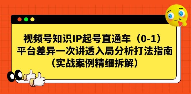 视频号知识IP从0-1起号直通车，一次讲透平台差异入局分析打法指南，实战案例精细拆解