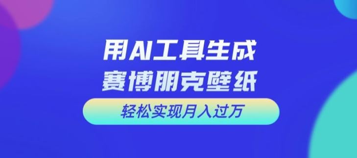 用AI工具设计赛博朋克壁纸，轻松实现月入万
