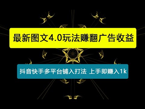 最新图文4.0玩法赚翻广告收益，抖音快手多平台铺入打法，新手小自上手即赚入1k
