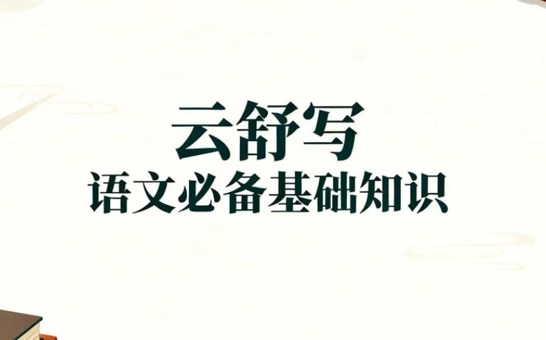 云舒写语文必备基础知识，字词句+阅读写作全攻略