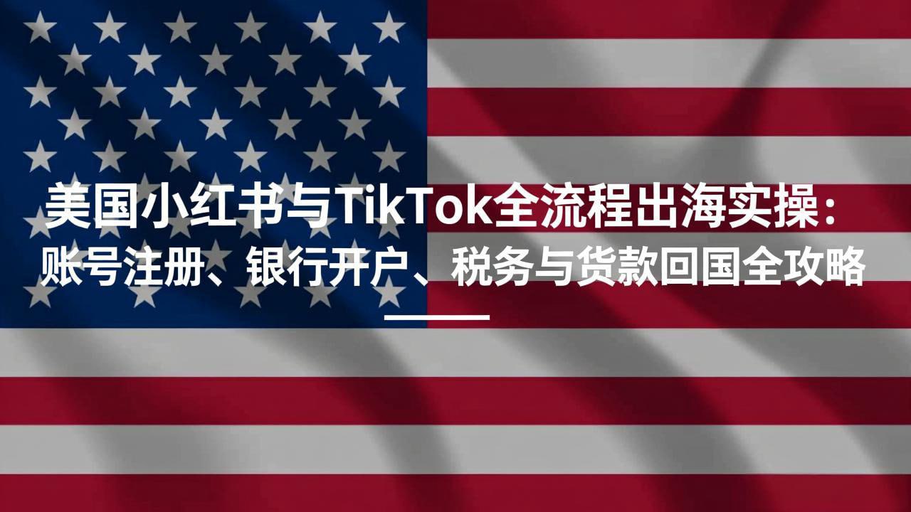 美国小红书与TikTok全流程出海实操：账号注册、银行开户、税务与货款回国全攻略