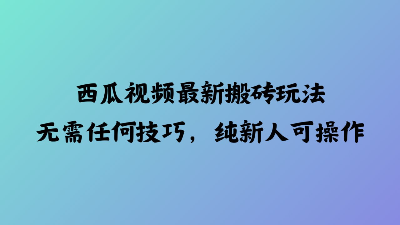 西瓜视频最新搬砖玩法，无需任何技巧，纯新人可操作