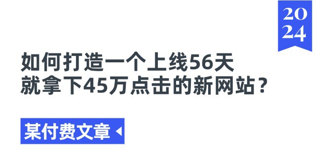 某付费文章如何打造一个上线56天就拿下45万点击的新网站？
