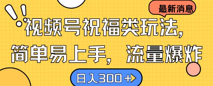 视频号祝福类玩法， 简单易上手，流量爆炸, 日入300