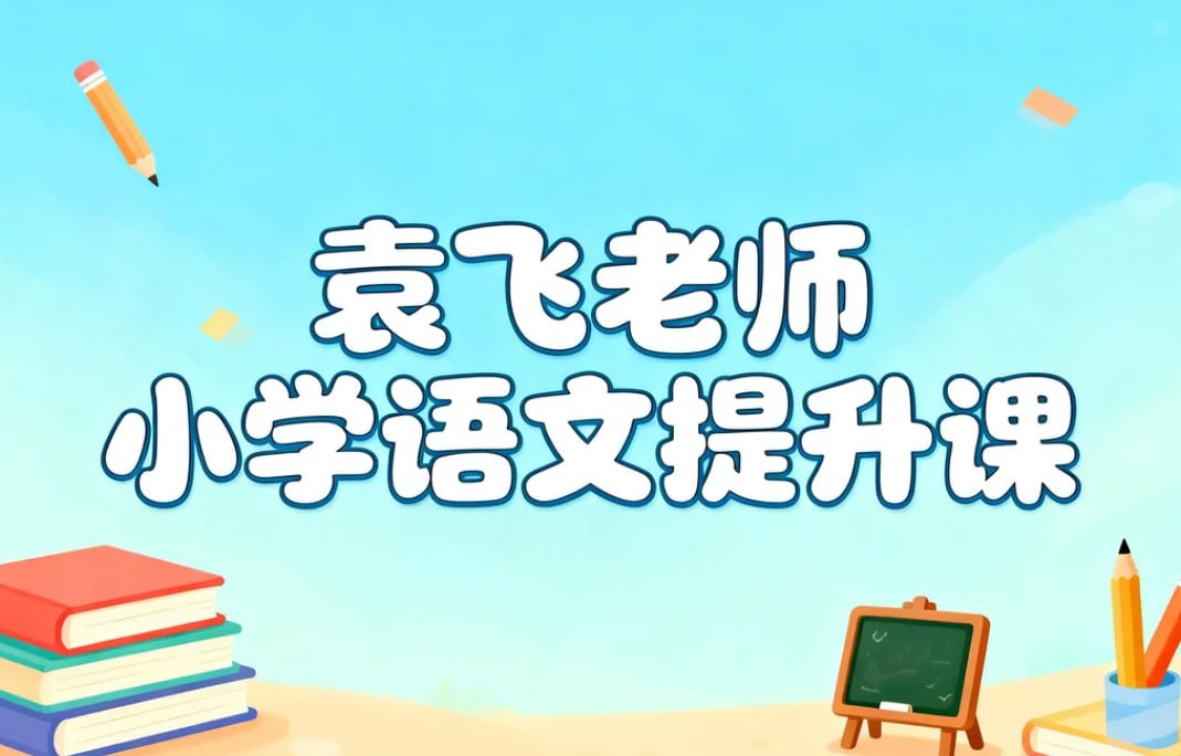 袁飞老师小学语文提升课，阅读+写作+基础知识