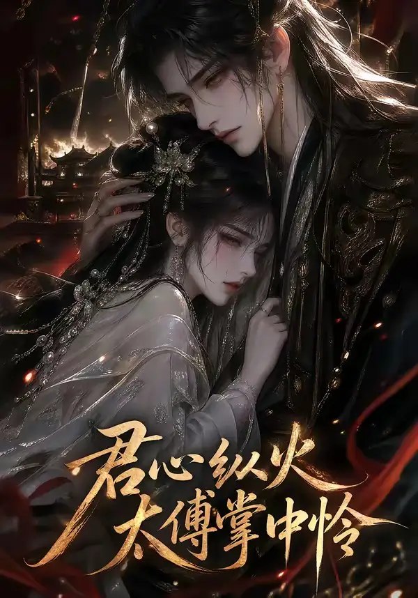 君心纵火，太傅掌中怜&君心纵火太傅掌中怜（120集）AI短剧