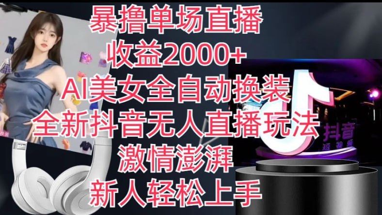 全新抖音无人直播玩法，AI美女全自动换装，激情澎湃，新人轻松上手，暴撸单场直播2k