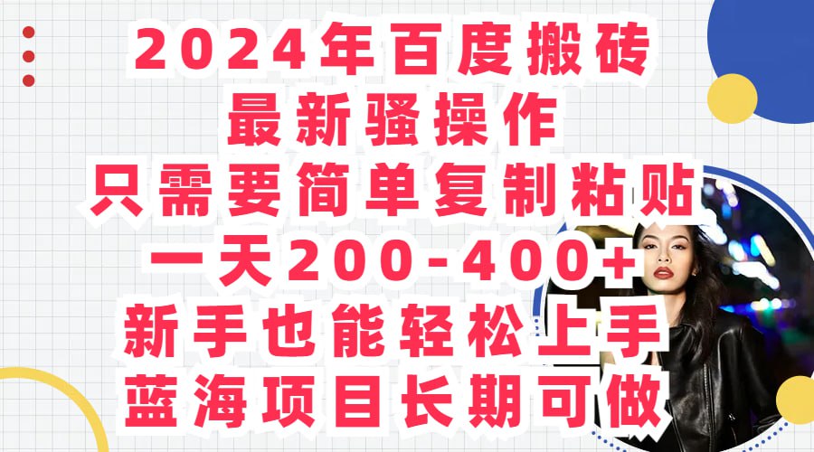 2024年百度搬砖最新骚操作，只需要简单复制粘贴，一天200-400+，蓝海项目长期可做