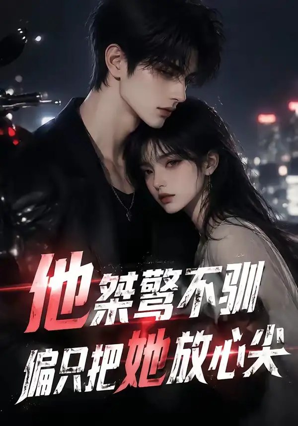 他桀骜不驯，偏只把她放心尖&他桀骜不驯偏只把她放心尖（183集）AI短剧