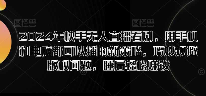2024年快手无人直播看剧，用手机和电脑都可以播的新策略，巧妙规避版权问题