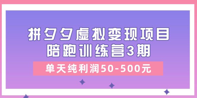 某收费培训拼夕夕虚拟变现项目陪跑训练营3期单天纯利润50-500元