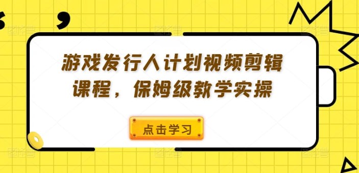 抖音游戏发行人计划视频剪辑课程，保姆级教学实操