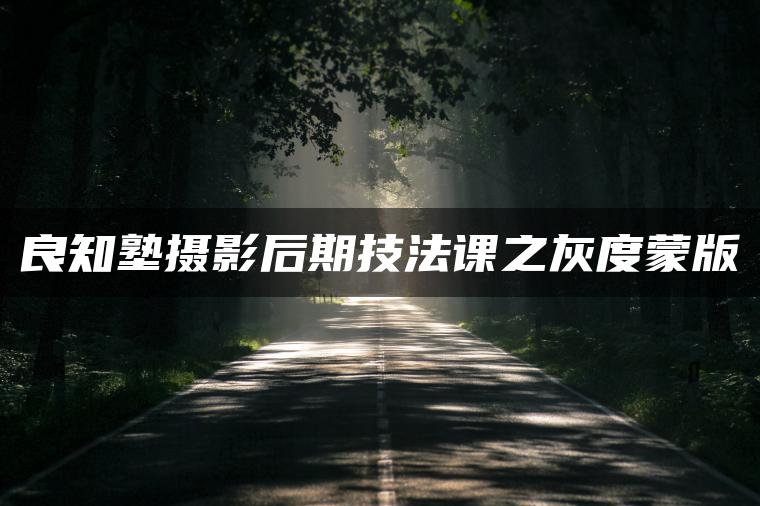 时光机灰度蒙版：风光摄影后期必备神技