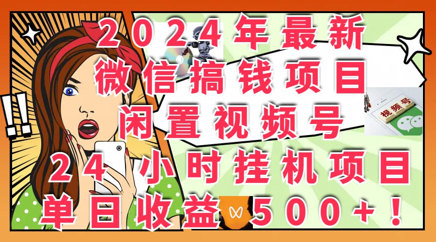 2024年最新微信搞钱项目，闲置视频号 24 小时挂机项目：单日收益 500+