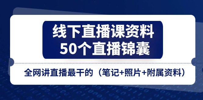 线下直播课资料、50个-直播锦囊，全网讲直播最干的（笔记+照片+附属资料
