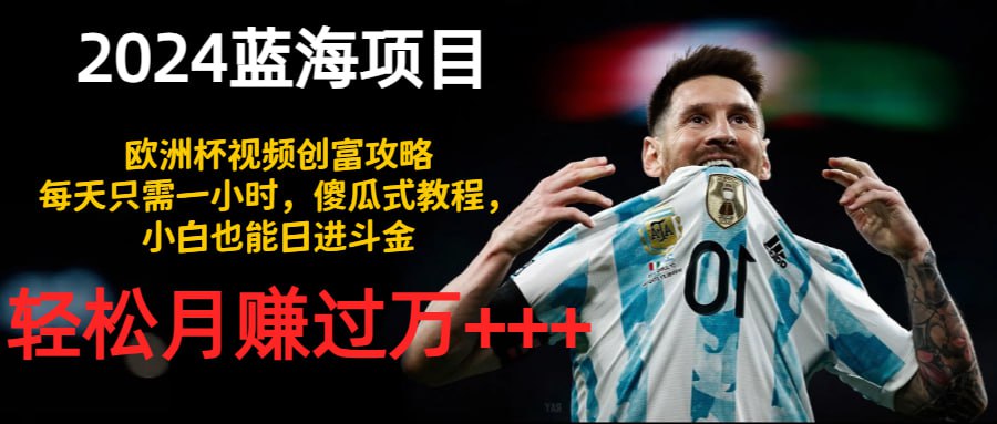 2024蓝海项目，欧洲杯视频创富攻略，每天只需一小时，傻瓜式教程，小白也能日进斗金，轻松月赚过万++
