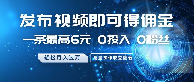 发布视频即可得佣金，一条最高6元，0投入0粉丝，月入过万，批量操作收益翻倍