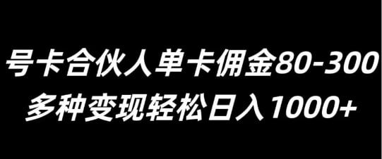 号卡合伙人单卡佣金80-300，多种变现轻松日入1k