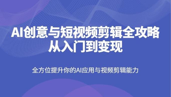 AI创意与短视频剪辑全攻略从入门到变现