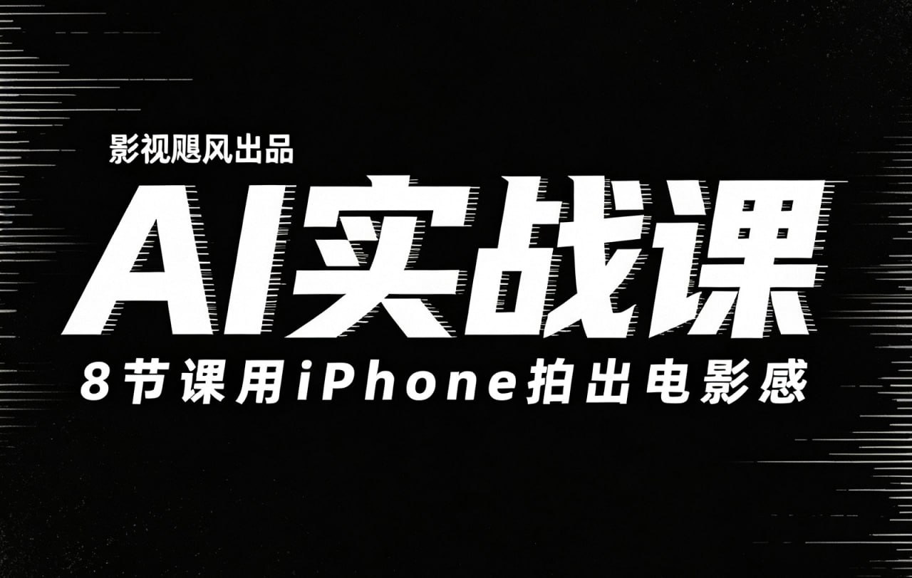 影视飓风出品「AI实战课」+「8节课用iPhone拍出电影感」