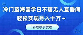 冷门蓝海国学日不落无人直播间，轻松实现月入十万 ，落地教学教程