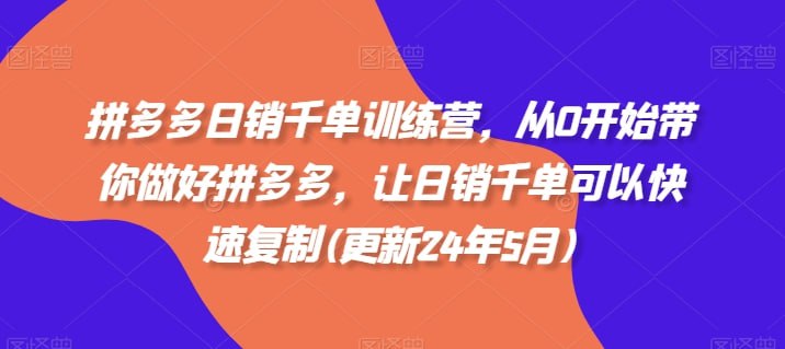 拼多多日销千单训练营，从0开始带你做好拼多多，让日销千单可以快速复制