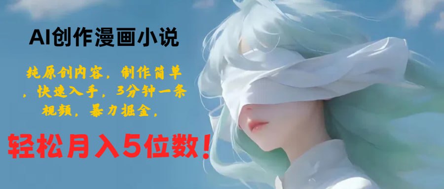 AI创作漫画小说，纯原创内容，制作简单，快速入手，3分钟一条视频，暴力掘金，轻松月入5位数！