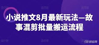 小说推文8月最新玩法—故事混剪批量搬运流程