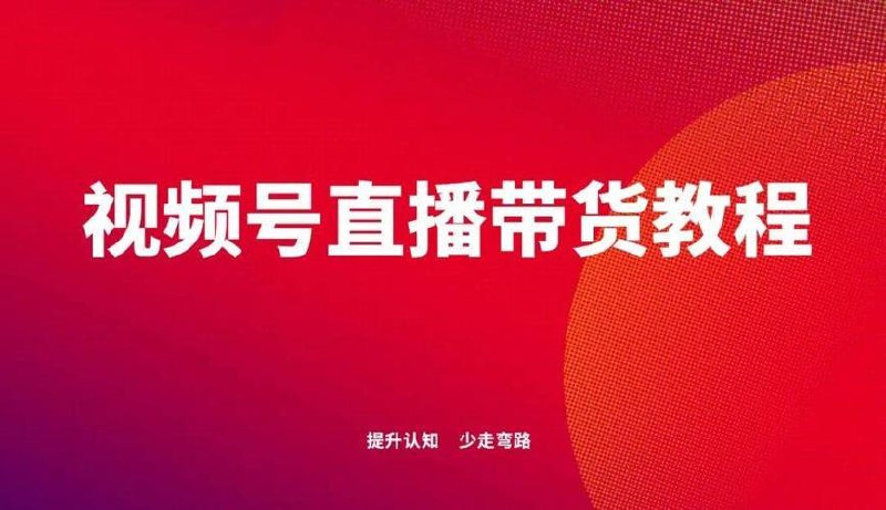 视频号直播带货课程：掌握直播秘诀，引爆视频号销量狂潮
