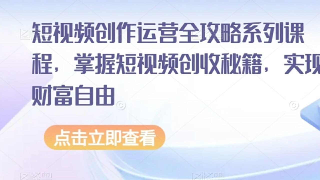 短视频创作运营全攻略系列课程，掌握短视频创收秘籍，实现财富自由