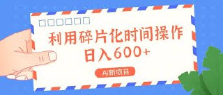 AI新项目，利用碎片化时间操作，日入600