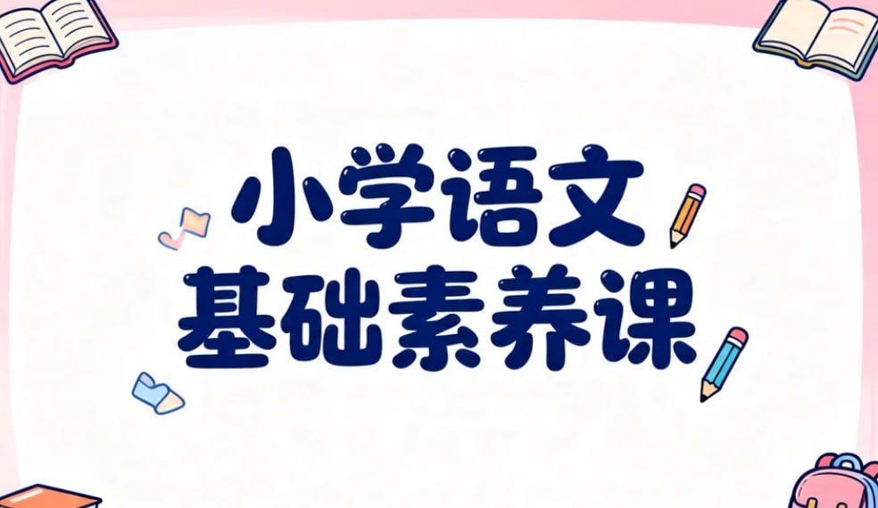 小学语文基础素养课，夯实字词句+阅读写作双核心