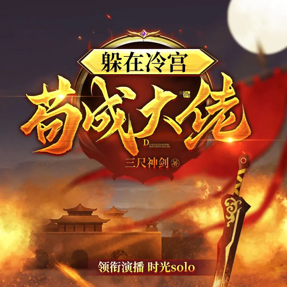 名称：多人有声剧躲在冷宫苟成大佬主播：时光solo 971集完