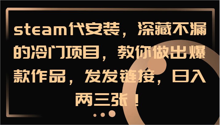 steam代安装，深藏不漏的冷门项目，教你做出爆款作品，只需发发链接