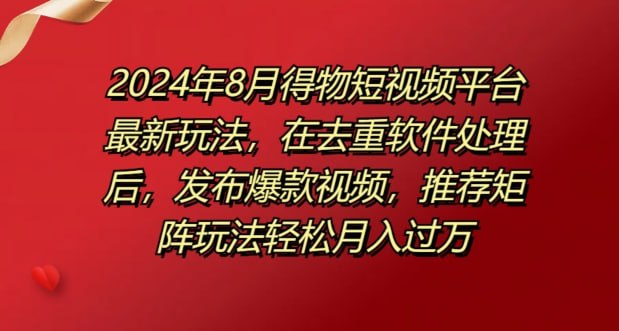 8月得物短视频平台最新玩法，在去重软件处理后，发布爆款视频
