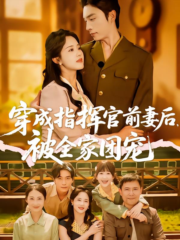 穿成指挥官前妻后被全家团宠（76集）王博&陈云汐  /最新 短剧