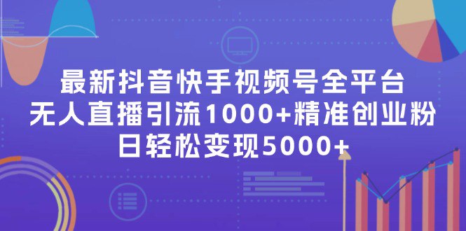最新抖音快手视频号全平台无人直播引流1000+精准创业粉