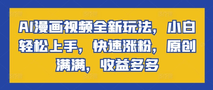 AI漫画视频全新玩法，小白轻松上手，快速涨粉，原创满满，收益多多
