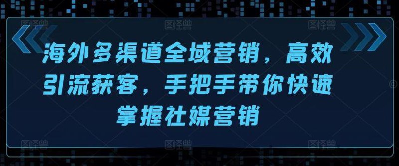 海外多渠道全域营销，高效引流获客