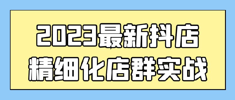 2023最新抖店精细化店群实战