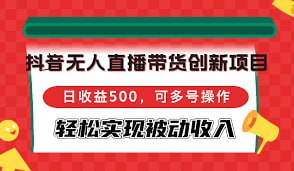 抖音无人直播带货创新项目，可多号操作，轻松实现被动收入