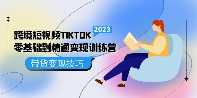 TikTok跨境短视频零基础到精通网赚变现课