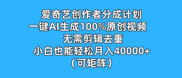 爱奇艺创作者分成计划，一键AI生成100%原创视频，无需剪辑