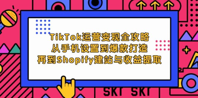 从手机设置到爆款打造，再到Shopify建站与收益提取