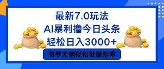 今日头条7.0最新暴利玩法，轻松日入3000+